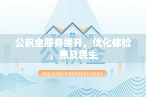 闽清公积金服务提升，优化体验，惠及民生