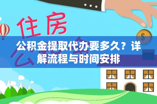 闽清公积金提取代办要多久？详解流程与时间安排
