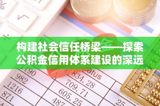 闽清构建社会信任桥梁——探索公积金信用体系建设的深远意义