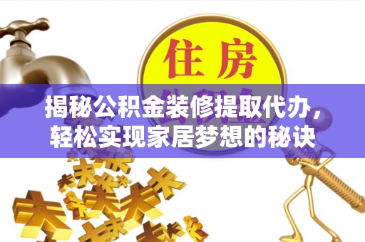 闽清揭秘公积金装修提取代办，轻松实现家居梦想的秘诀