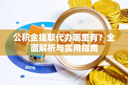 闽清公积金提取代办哪里有？全面解析与实用指南