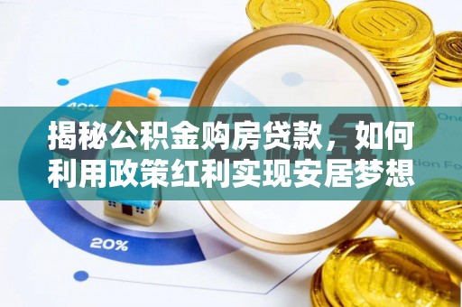 闽清揭秘公积金购房贷款，如何利用政策红利实现安居梦想