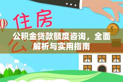 闽清公积金贷款额度咨询，全面解析与实用指南
