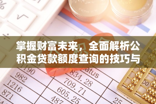 闽清掌握财富未来，全面解析公积金贷款额度查询的技巧与策略