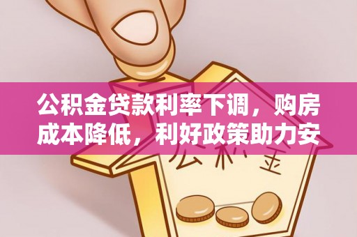 闽清公积金贷款利率下调，购房成本降低，利好政策助力安居梦想