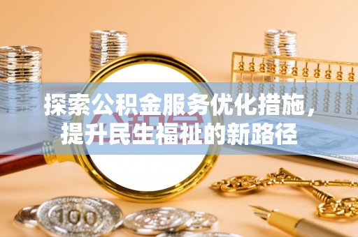 闽清探索公积金服务优化措施，提升民生福祉的新路径
