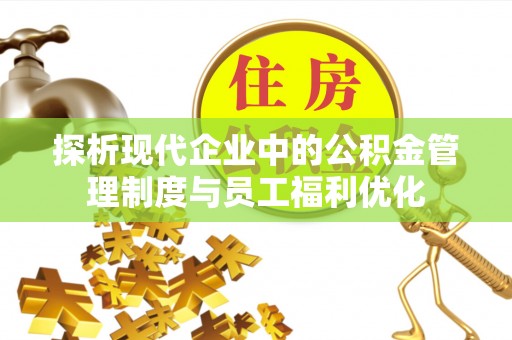 闽清探析现代企业中的公积金管理制度与员工福利优化