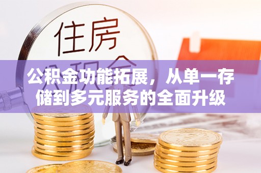 闽清公积金功能拓展，从单一存储到多元服务的全面升级