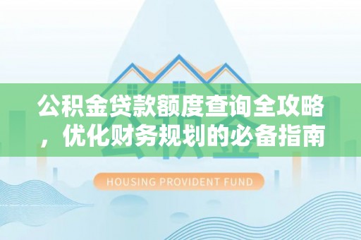 闽清公积金贷款额度查询全攻略，优化财务规划的必备指南