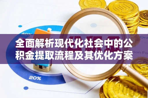 闽清全面解析现代化社会中的公积金提取流程及其优化方案