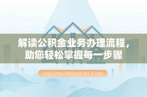 闽清解读公积金业务办理流程，助您轻松掌握每一步骤