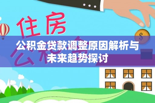 闽清公积金贷款调整原因解析与未来趋势探讨