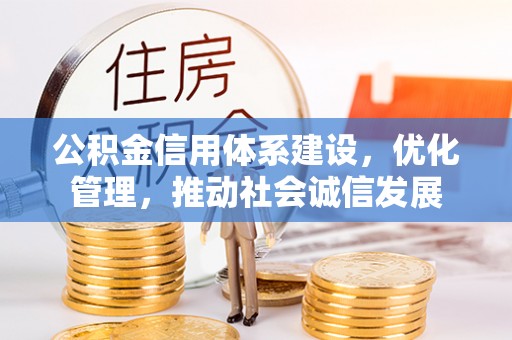 闽清公积金信用体系建设，优化管理，推动社会诚信发展