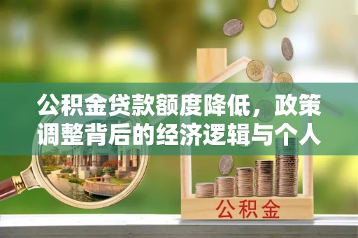 闽清公积金贷款额度降低，政策调整背后的经济逻辑与个人应对策略