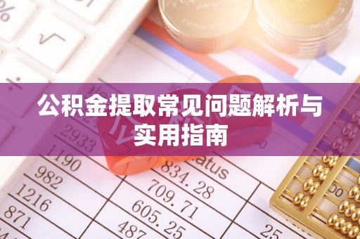 闽清公积金提取常见问题解析与实用指南