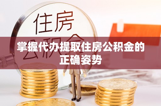 闽清掌握代办提取住房公积金的正确姿势