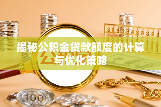 闽清揭秘公积金贷款额度的计算与优化策略