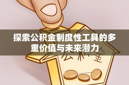 闽清探索公积金制度性工具的多重价值与未来潜力