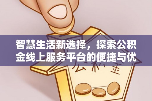 闽清智慧生活新选择，探索公积金线上服务平台的便捷与优势
