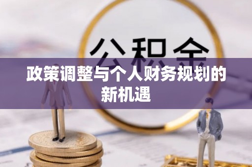 闽清政策调整与个人财务规划的新机遇