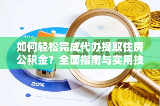 闽清如何轻松完成代办提取住房公积金？全面指南与实用技巧