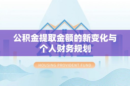 闽清公积金提取金额的新变化与个人财务规划