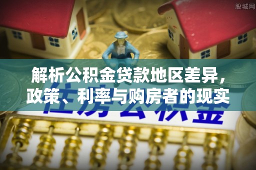 闽清解析公积金贷款地区差异，政策、利率与购房者的现实选择