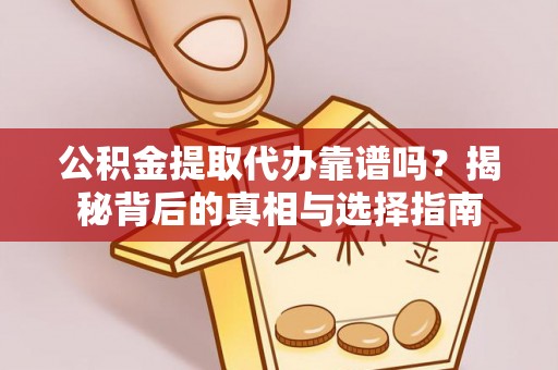 闽清公积金提取代办靠谱吗？揭秘背后的真相与选择指南