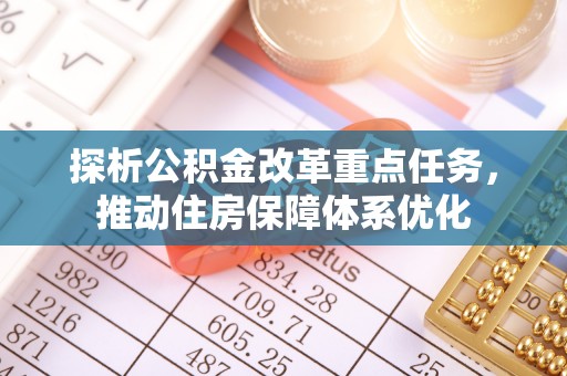 闽清探析公积金改革重点任务，推动住房保障体系优化