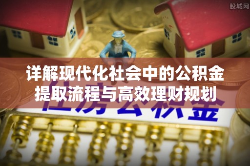 闽清详解现代化社会中的公积金提取流程与高效理财规划