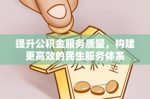 闽清提升公积金服务质量，构建更高效的民生服务体系