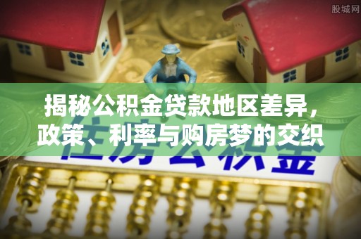 闽清揭秘公积金贷款地区差异，政策、利率与购房梦的交织