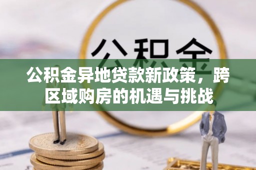 闽清公积金异地贷款新政策，跨区域购房的机遇与挑战