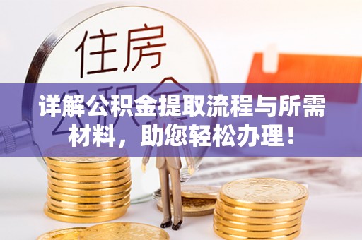 闽清详解公积金提取流程与所需材料，助您轻松办理！