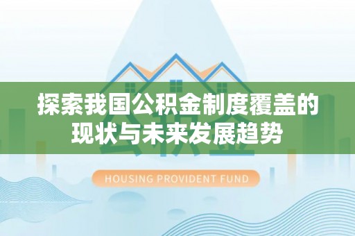 闽清探索我国公积金制度覆盖的现状与未来发展趋势