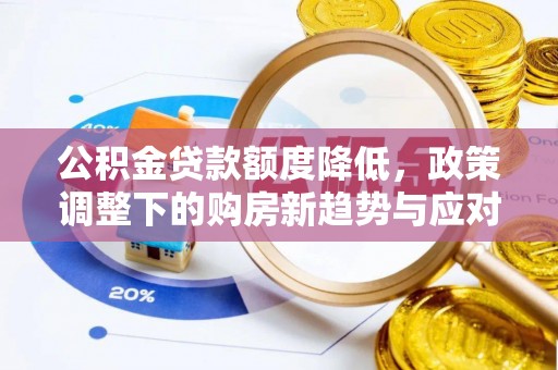 闽清公积金贷款额度降低，政策调整下的购房新趋势与应对策略