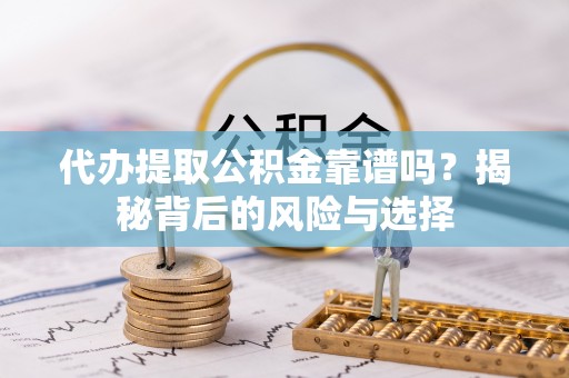 闽清代办提取公积金靠谱吗？揭秘背后的风险与选择