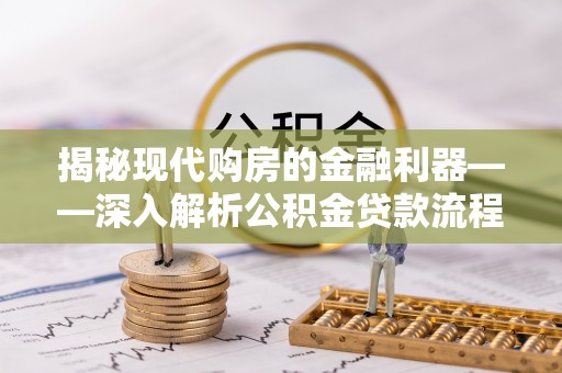 闽清揭秘现代购房的金融利器——深入解析公积金贷款流程