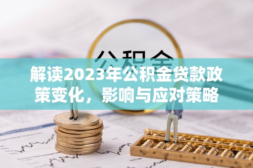 闽清解读2023年公积金贷款政策变化，影响与应对策略
