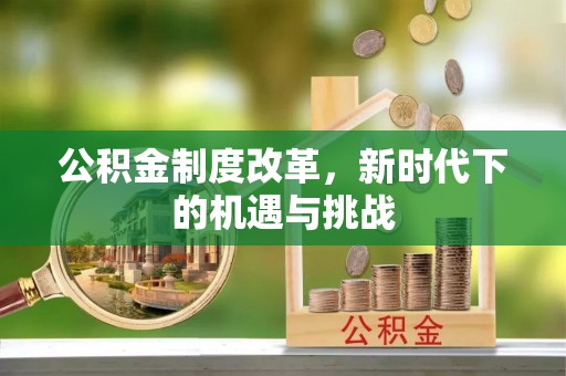 闽清公积金制度改革，新时代下的机遇与挑战