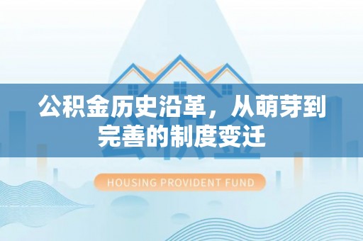闽清公积金历史沿革，从萌芽到完善的制度变迁
