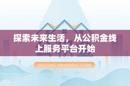 闽清探索未来生活，从公积金线上服务平台开始