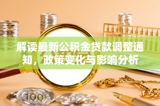 闽清解读最新公积金贷款调整通知，政策变化与影响分析