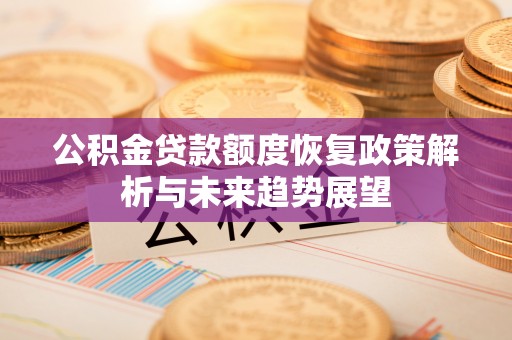 闽清公积金贷款额度恢复政策解析与未来趋势展望