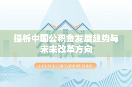 闽清探析中国公积金发展趋势与未来改革方向
