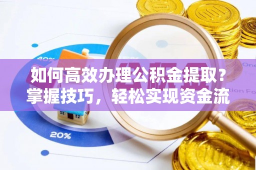 闽清如何高效办理公积金提取？掌握技巧，轻松实现资金流动