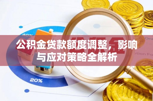 闽清公积金贷款额度调整，影响与应对策略全解析