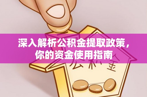 闽清深入解析公积金提取政策，你的资金使用指南
