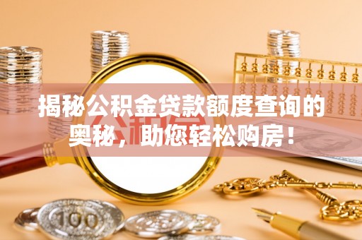 闽清揭秘公积金贷款额度查询的奥秘，助您轻松购房！