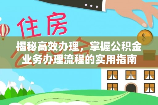 闽清揭秘高效办理，掌握公积金业务办理流程的实用指南